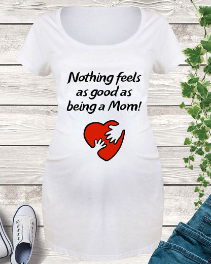 Nothing Feels As Good As Being  A Mom Maternity T Shirt