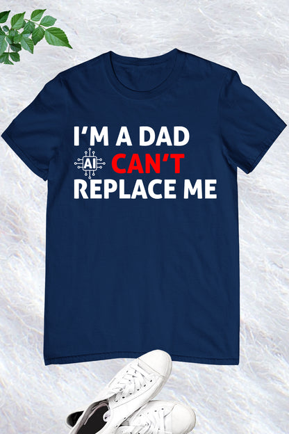 Im A Dad Ai Can't Replace Me Shirt Dad Tee