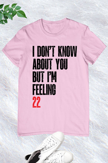 I Don't Know About You But I'm Feeling 22 T Shirt