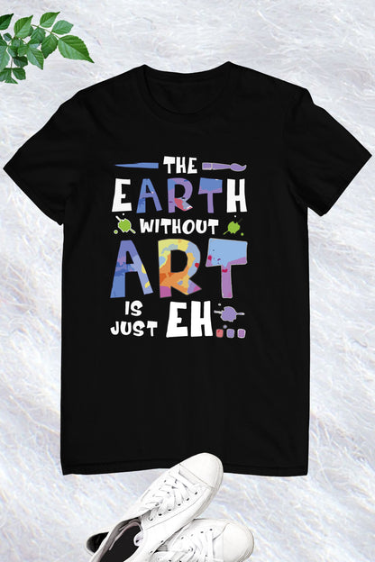 The Earth Without Art is Just a Eh Funny Shirt