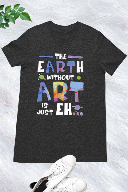 The Earth Without Art is Just a Eh Funny Shirt