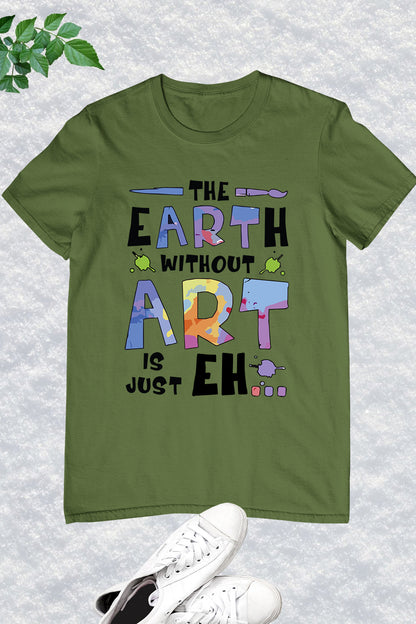 The Earth Without Art is Just a Eh Funny Shirt