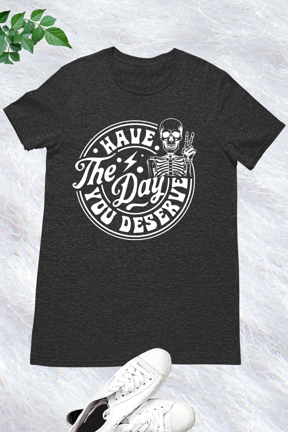 Have the Day You Deserve Shirt