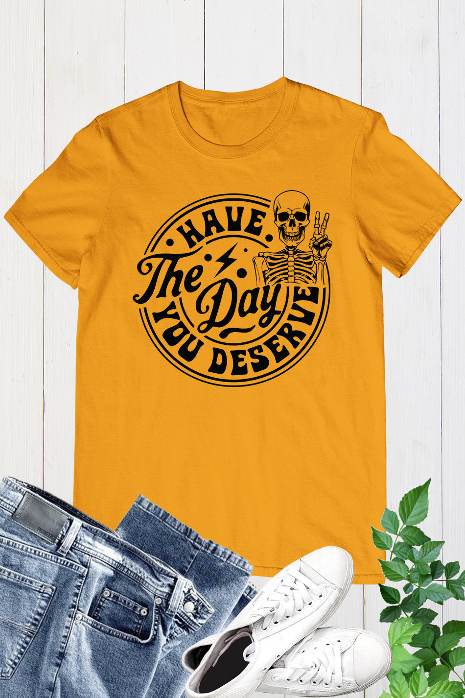 Have the Day You Deserve Shirt