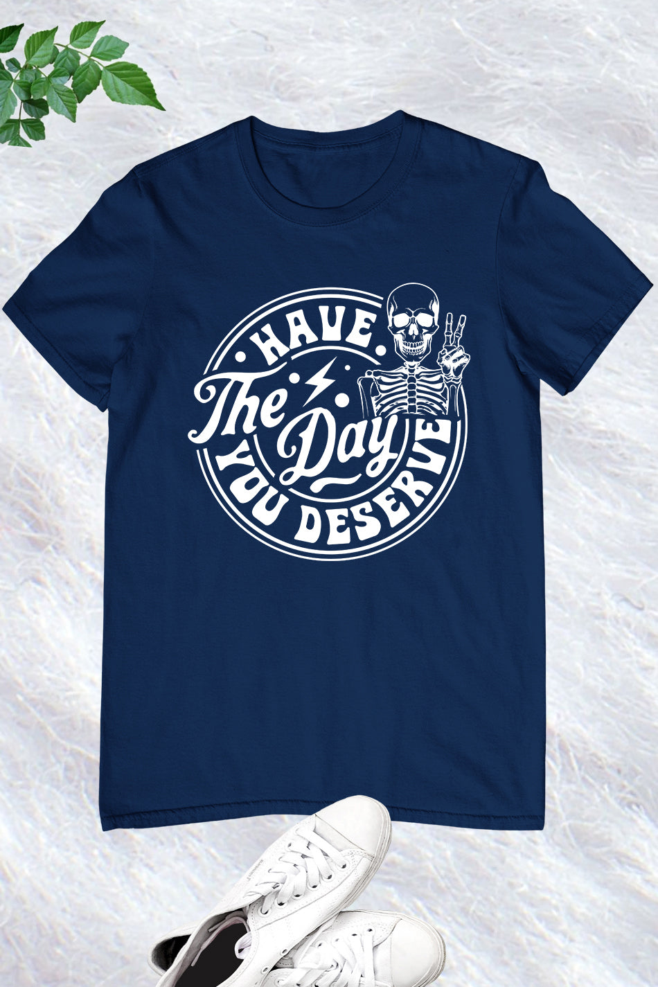 Have the Day You Deserve Shirt