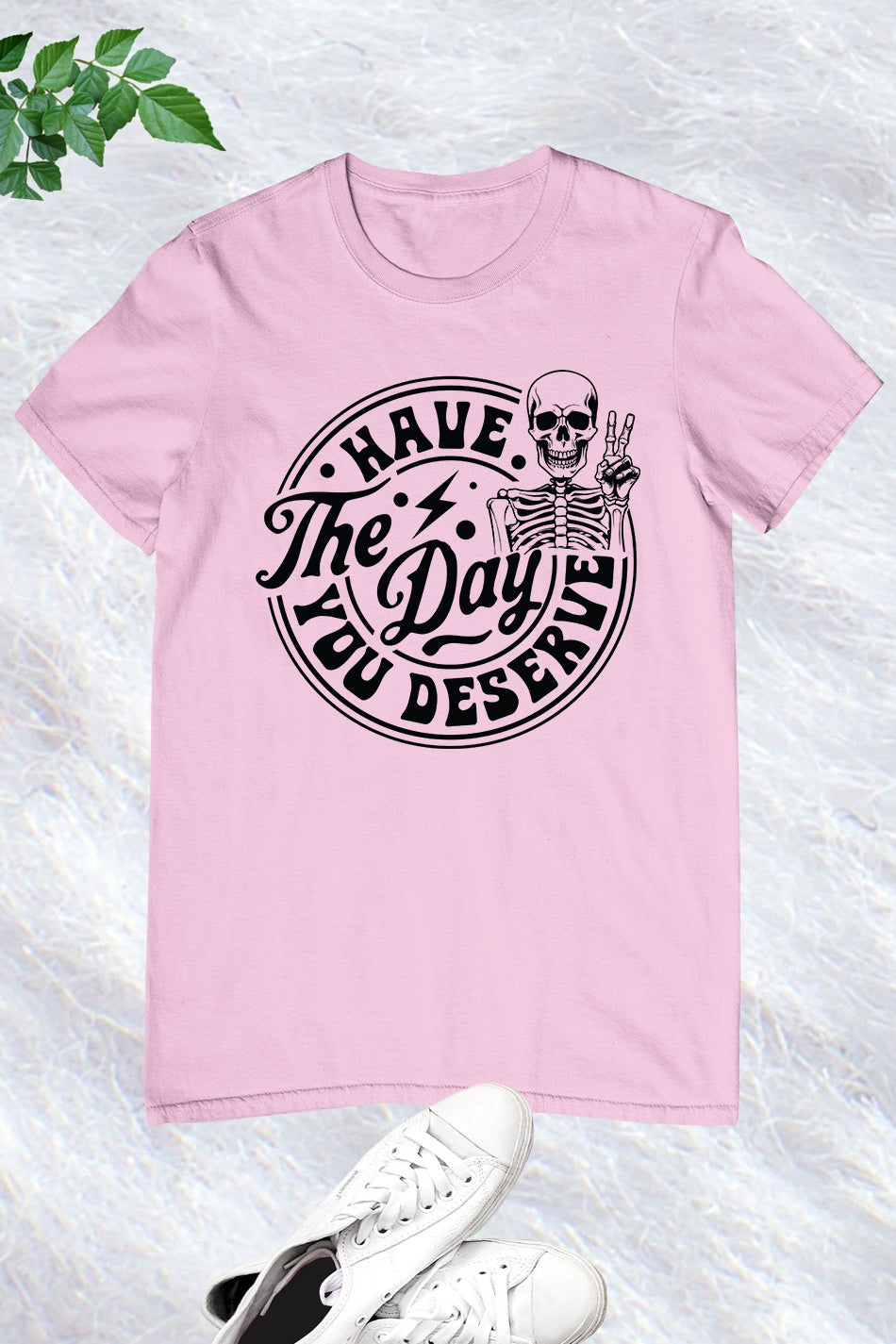 Have the Day You Deserve Shirt