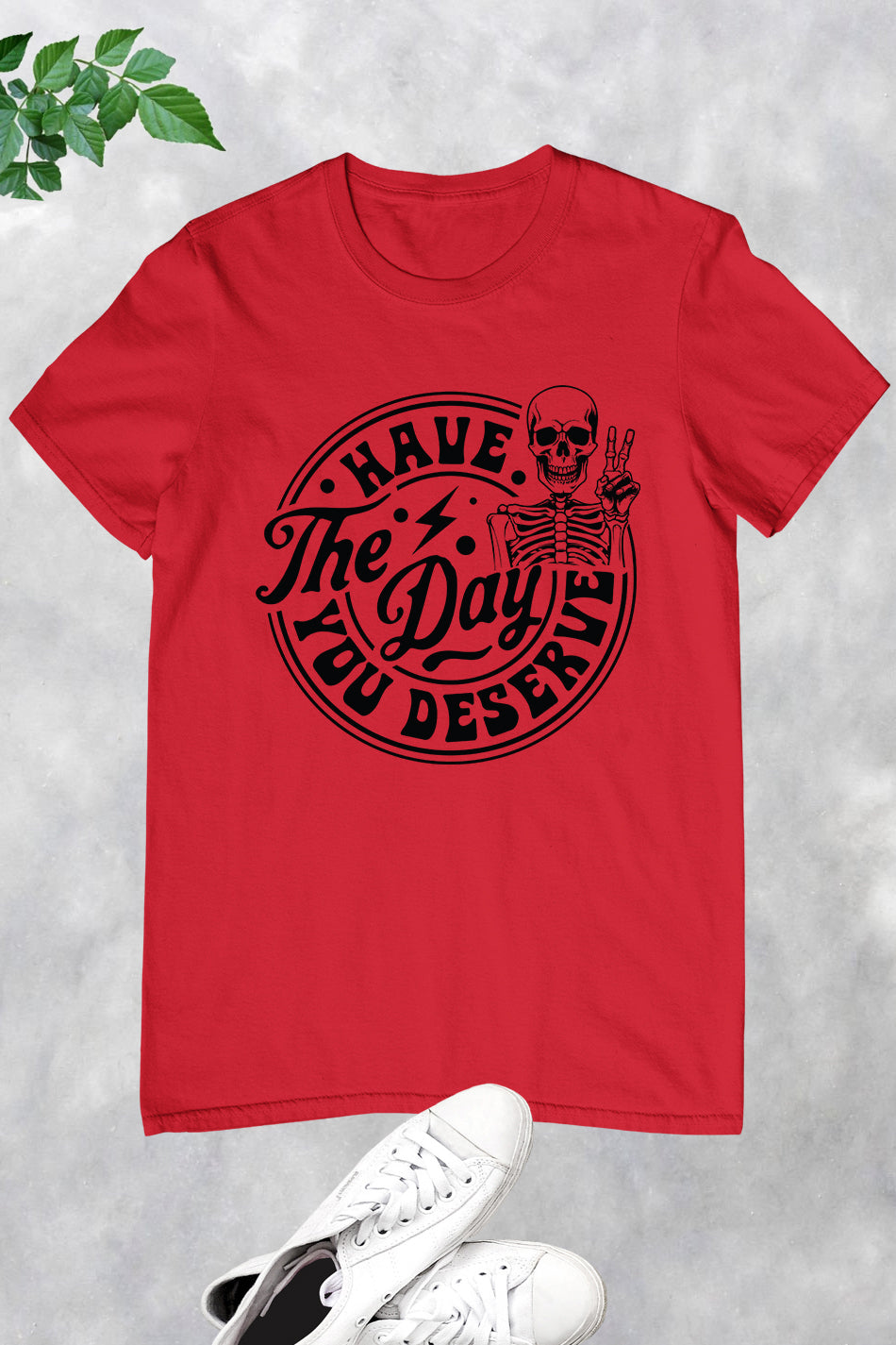 Have the Day You Deserve Shirt