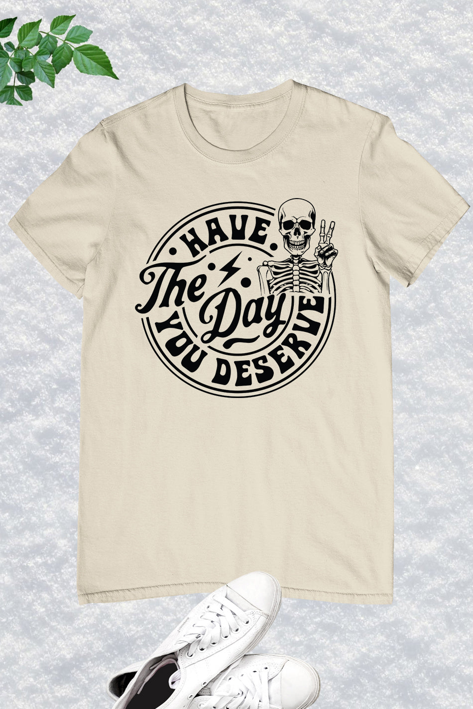 Have the Day You Deserve Shirt