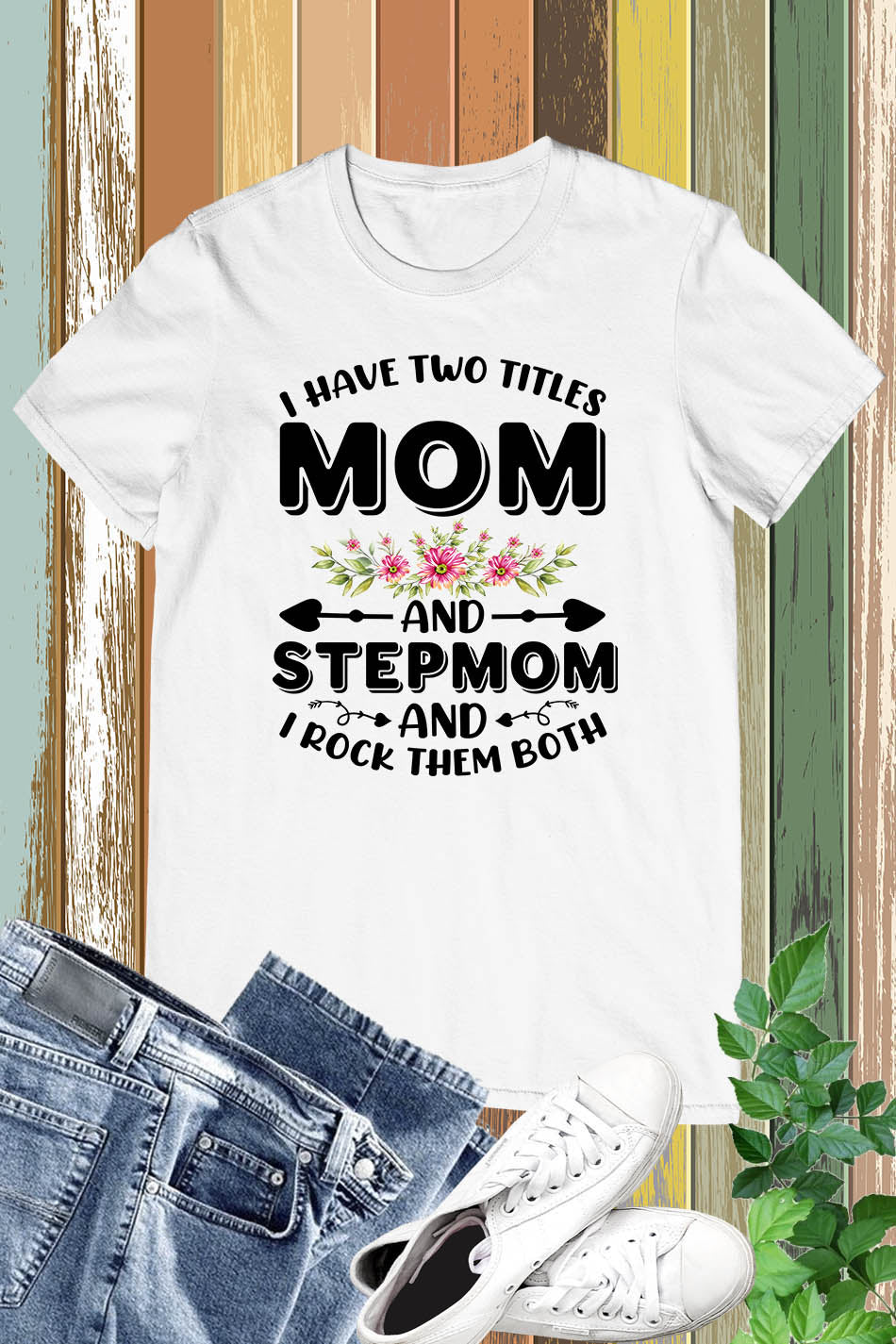 I Have Two Titles Mom And Step Mom And I Rock Them Both Shirt