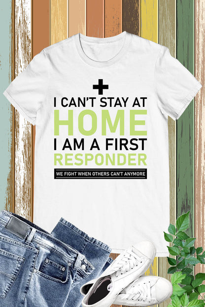 I Can't Stay Home I'm a First Responder T Shirt