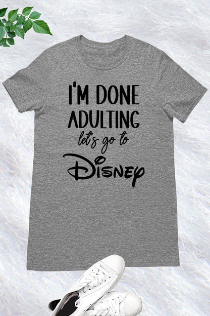 I'm Done Adulting Let's Go Disney T Shirts