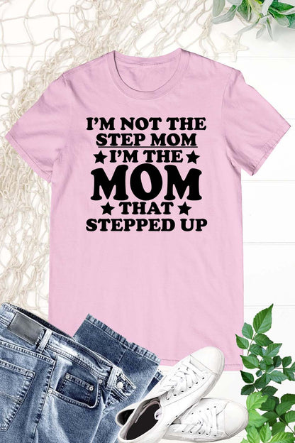 I'm Not The Step Mom I'm The Mom That Stepped Up T-Shirts