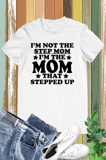 I'm Not The Step Mom I'm The Mom That Stepped Up T-Shirts