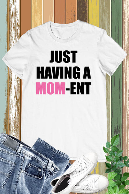 Just Having a Mom-Ent Slogan Shirts