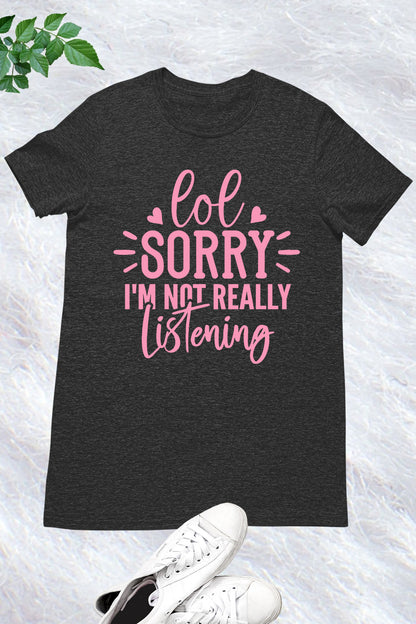 Lol Sorry I'm Not Really Listening Shirt