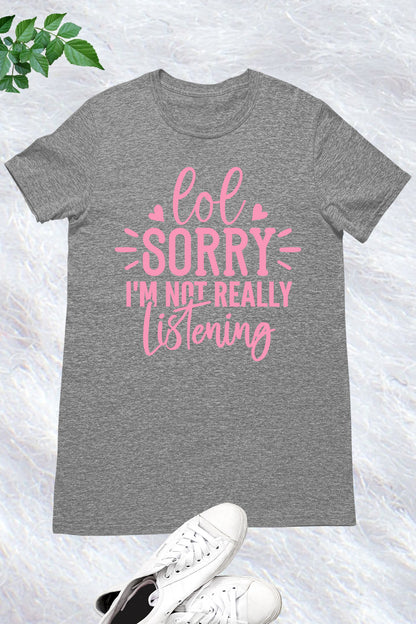 Lol Sorry I'm Not Really Listening Shirt