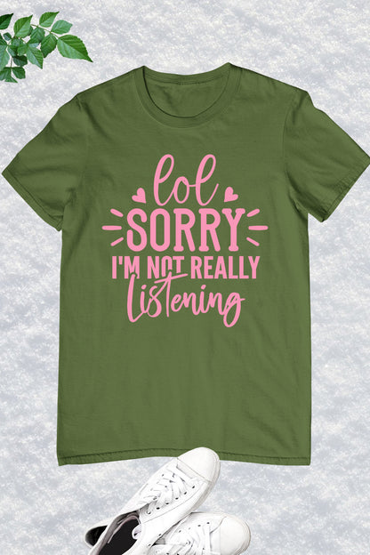 Lol Sorry I'm Not Really Listening Shirt