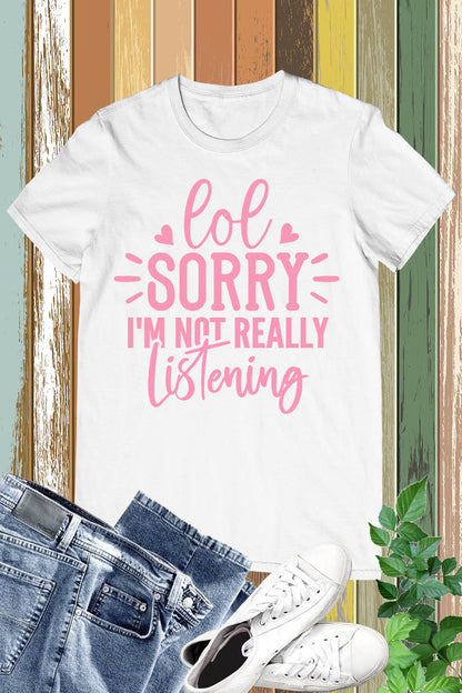 Lol Sorry I'm Not Really Listening Shirt