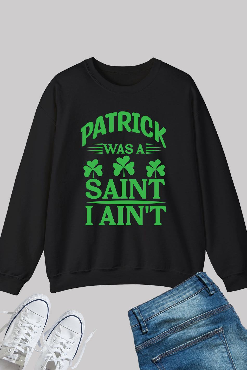 Patrick Was A Saint I Ain't Paddys Day Shamrock Sweatshirt