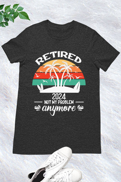 Retirement 2024 Not My Problem Anymore Shirt