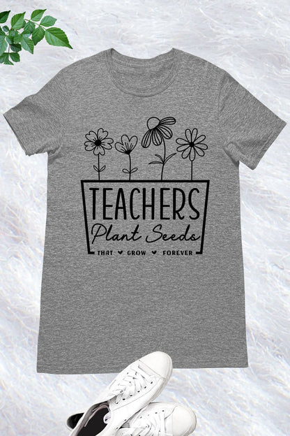 Teachers Plant Seeds That Grow Forever Shirt