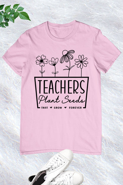 Teachers Plant Seeds That Grow Forever Shirt