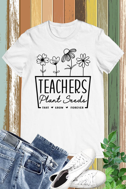 Teachers Plant Seeds That Grow Forever Shirt