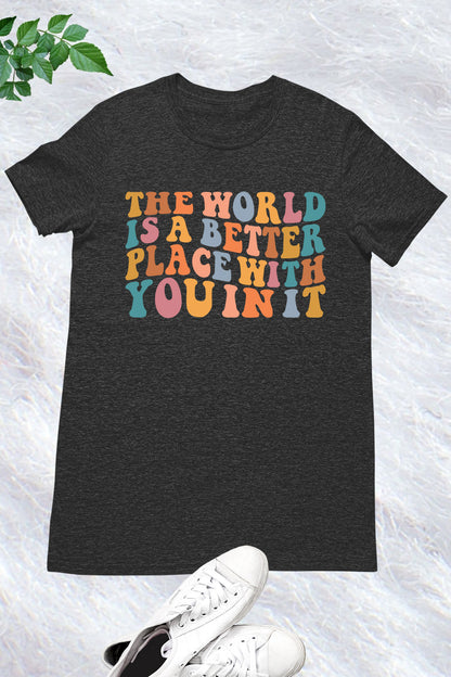 The World Is A Better Place With You In It T-shirt