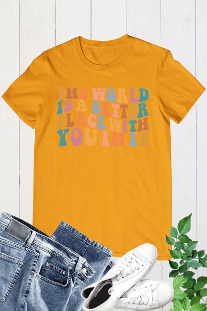 The World Is A Better Place With You In It T-shirt