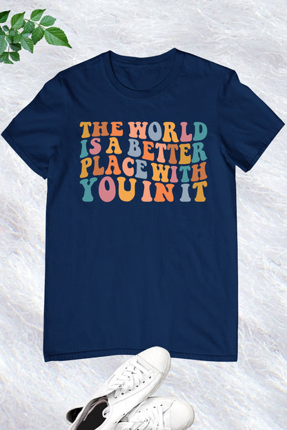 The World Is A Better Place With You In It T-shirt