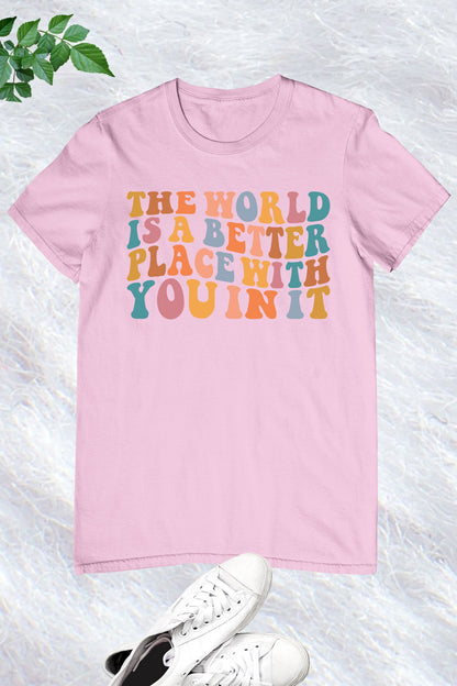 The World Is A Better Place With You In It T-shirt