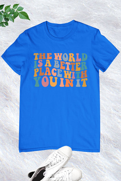 The World Is A Better Place With You In It T-shirt