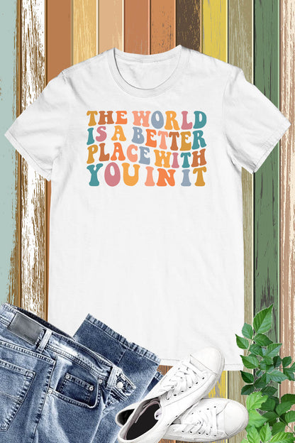 The World Is A Better Place With You In It T-shirt