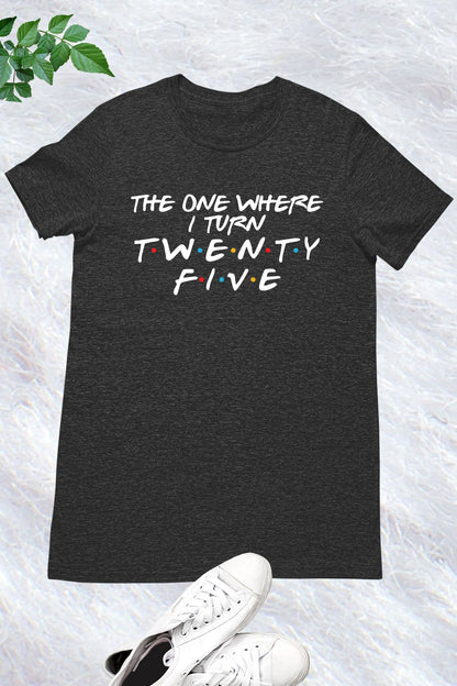 The One Where I Turn Twenty Five Trendy Birthday Shirts