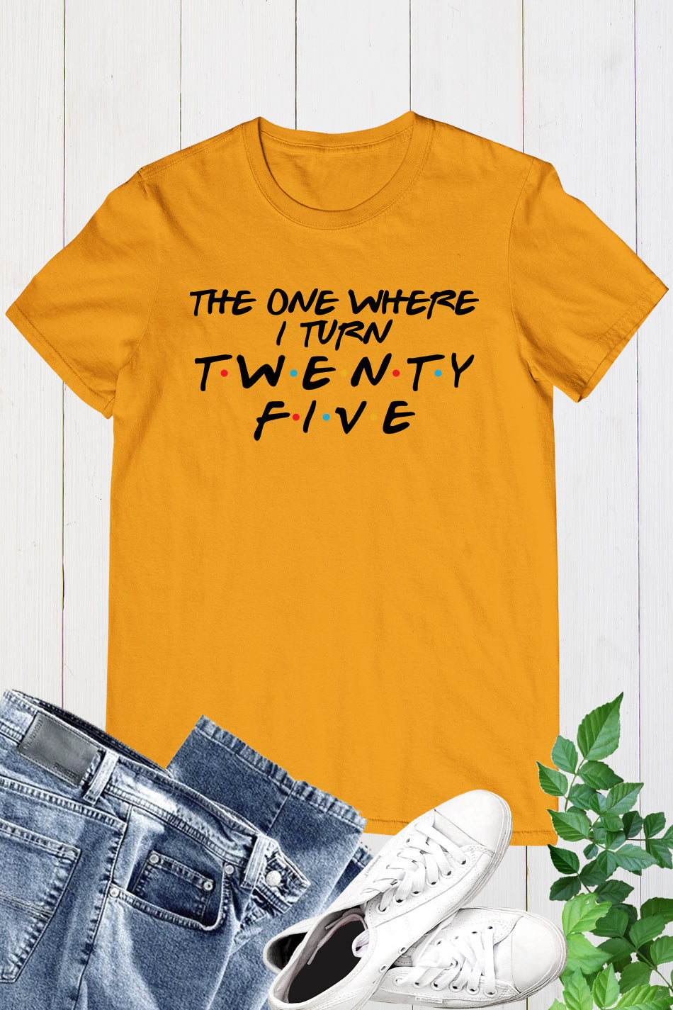 The One Where I Turn Twenty Five Trendy Birthday Shirts