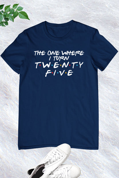 The One Where I Turn Twenty Five Trendy Birthday Shirts