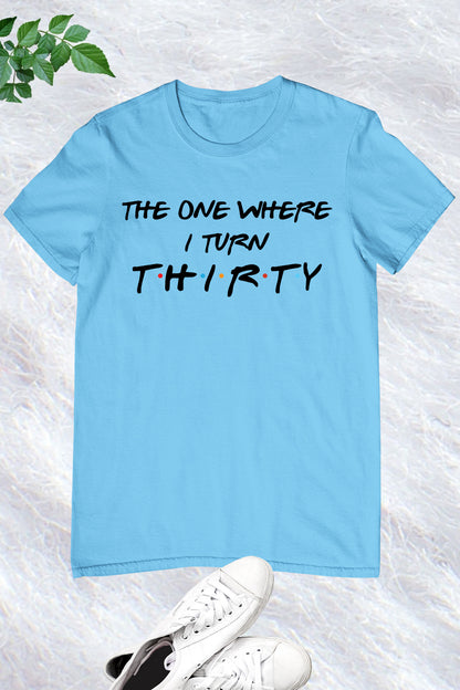 The One Where I Turn Thirty Birthday T Shirt