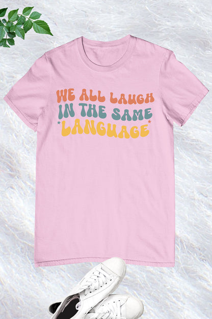 We All Laugh In The Same Language Shirt