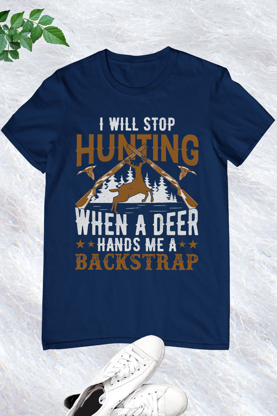 I Will Stop Hunting when a Deer Hands Me a Backstrap tee Shirt