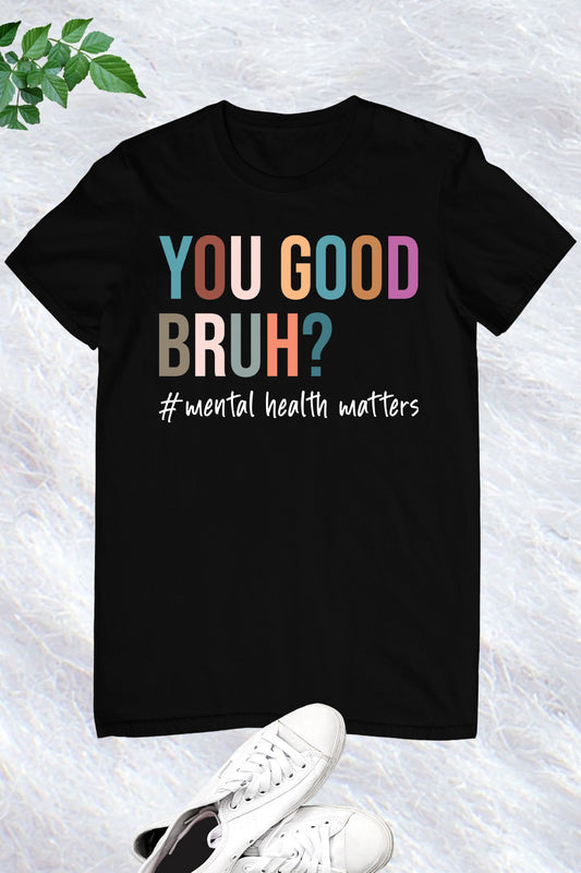 You Good Bruh Mental Health Shirt