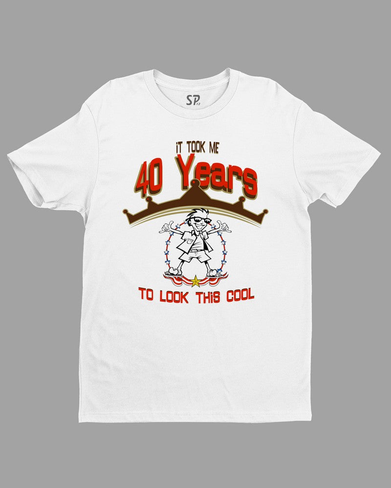 It Took Me 40 Years To Look this Cool Birthday T Shirt