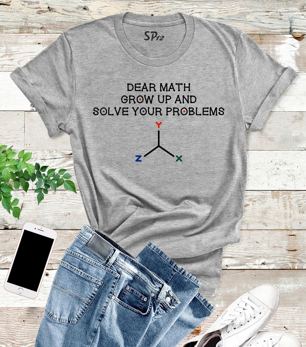 Dear Math Grow Up And Solve Your Problems T Shirt