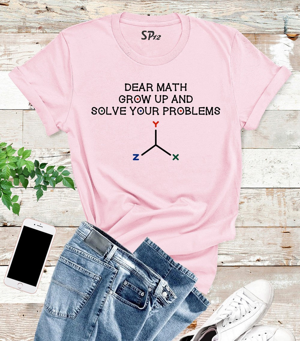 Dear Math Grow Up And Solve Your Problems T Shirt