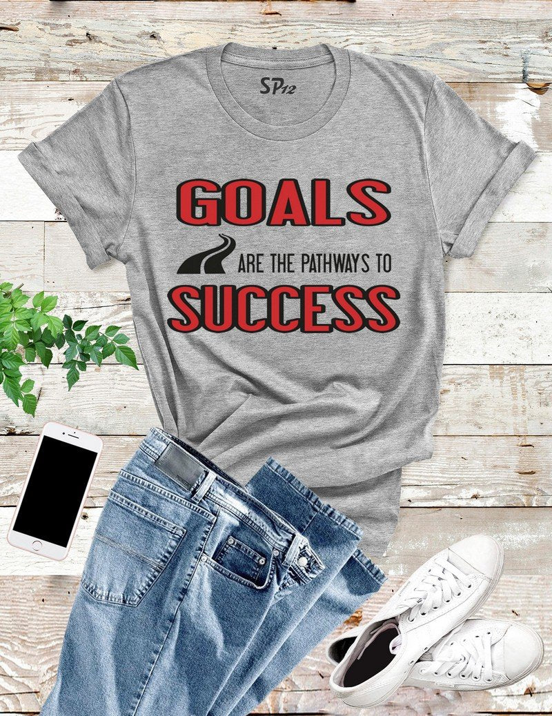 Goals Are The Pathways to Success T Shirt