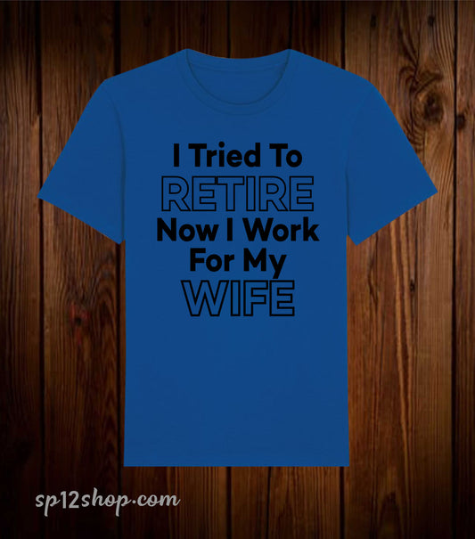 I Tried To Retire Now I work For My Wife Funny T Shirt