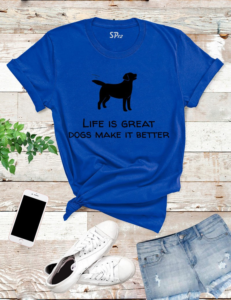 Life Is A Great Dogs Make It Better T Shirt