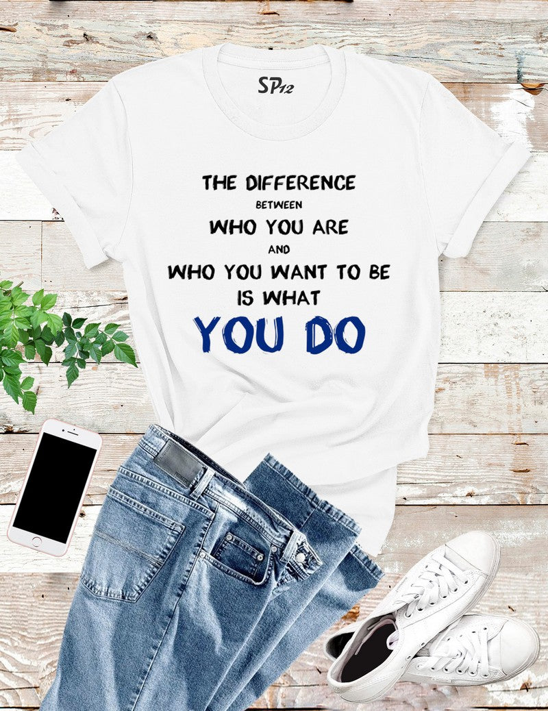 The Difference Between Who You Are T Shirt