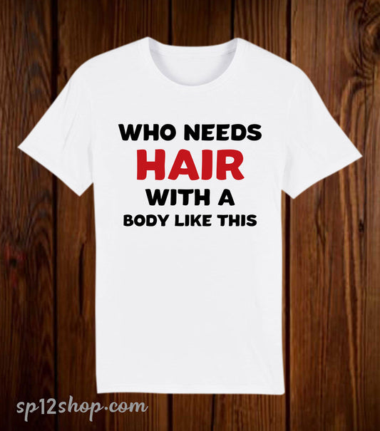 Who Needs Hair With a Body Like this Funny T Shirt