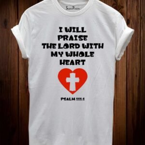 I Will Praise The Lord With My Whole Heart Christian T Shirt