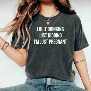 I Quit Drinking Just Kidding I'm Just Pregnant Pregnancy Shirt For Mom